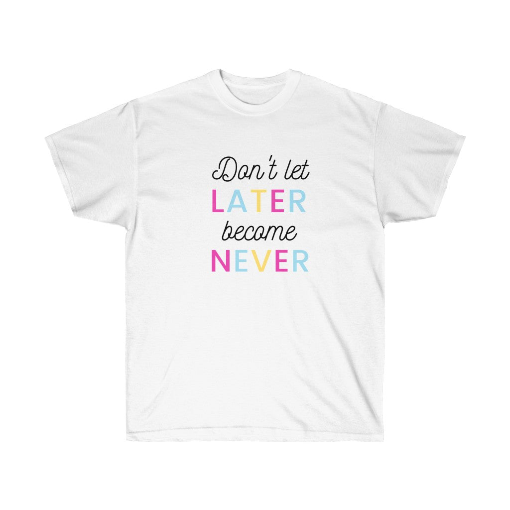 DONT LET LATER BECOME NEVER Tee