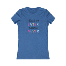 Load image into Gallery viewer, Women&#39;s DON&#39;T LET LATER BECAME NEVER Tee
