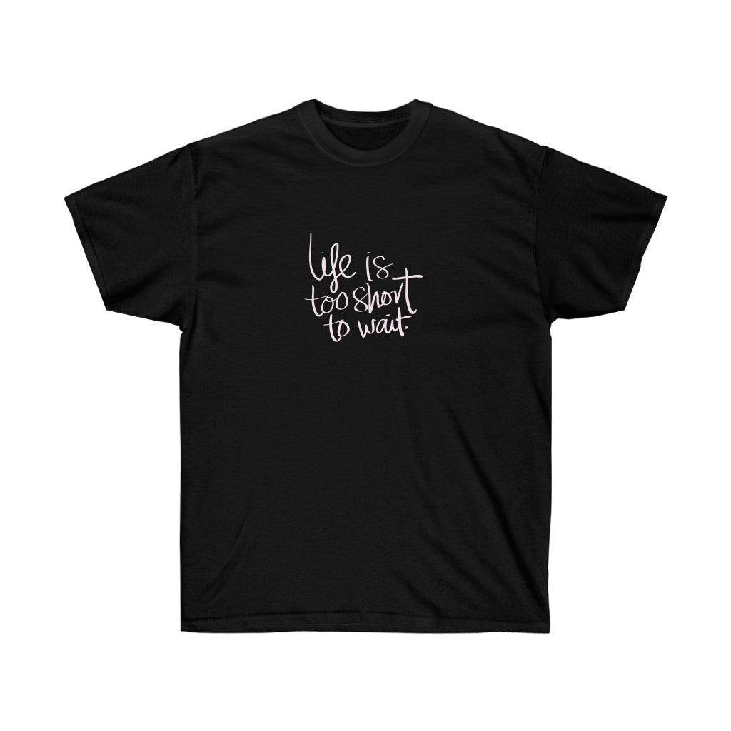 LIFE IS TOO SHORT TO WAIT Tee