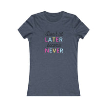 Load image into Gallery viewer, Women&#39;s DON&#39;T LET LATER BECAME NEVER Tee
