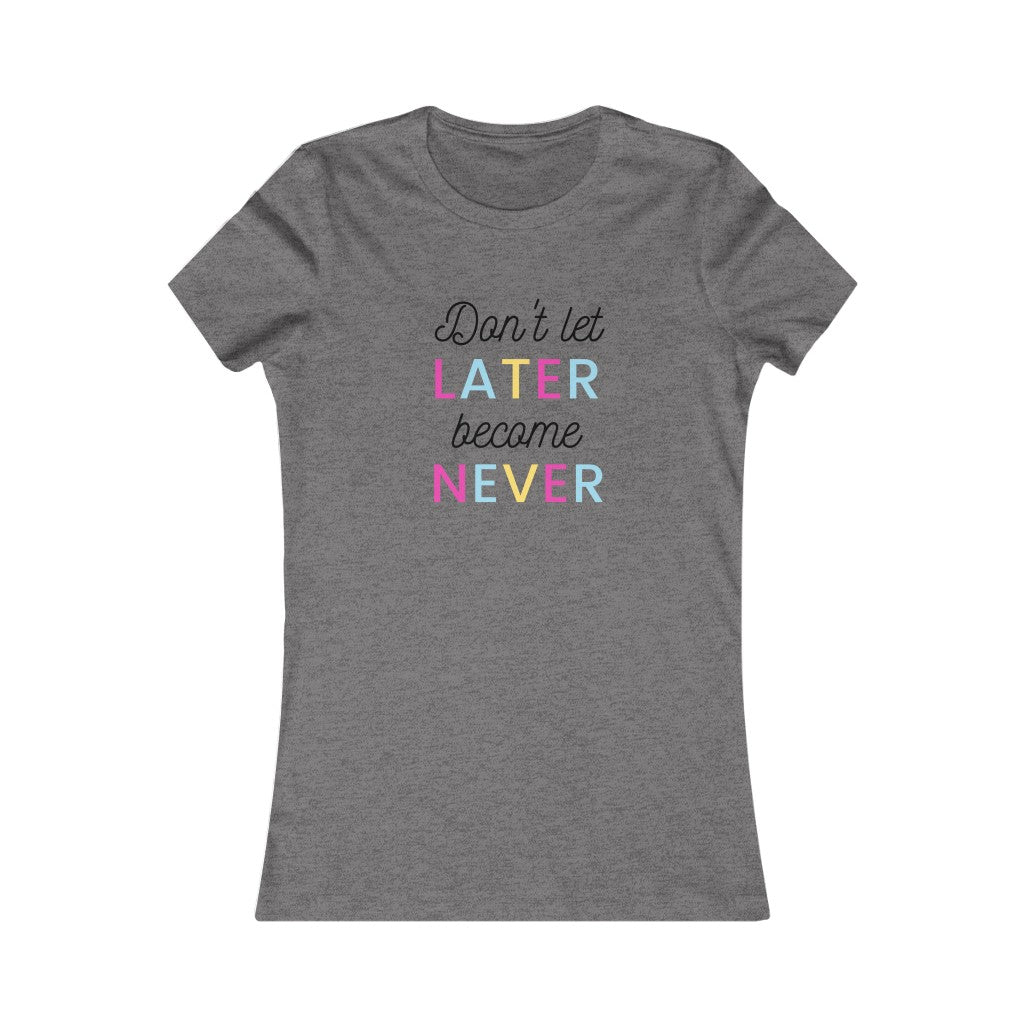 Women's DON'T LET LATER BECAME NEVER Tee